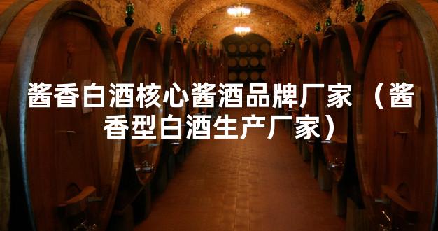 酱香白酒核心酱酒品牌厂家 （酱香型白酒生产厂家）